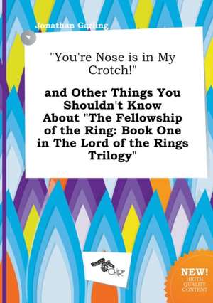 You're Nose Is in My Crotch! and Other Things You Shouldn't Know about the Fellowship of the Ring: Book One in the Lord of the Rings Trilogy de Jonathan Garling