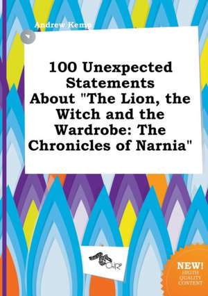 100 Unexpected Statements about the Lion, the Witch and the Wardrobe: The Chronicles of Narnia de Andrew Kemp