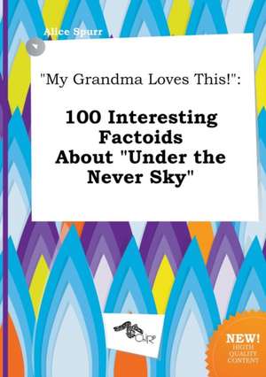 My Grandma Loves This!: 100 Interesting Factoids about Under the Never Sky de Alice Spurr