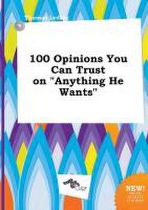 100 Opinions You Can Trust on Anything He Wants de Thomas Leding