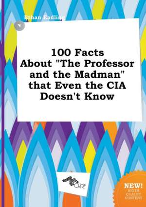 100 Facts about the Professor and the Madman That Even the CIA Doesn't Know de Ethan Eadling