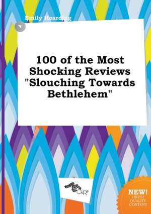 100 of the Most Shocking Reviews Slouching Towards Bethlehem de Emily Hearding