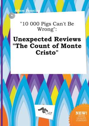 10 000 Pigs Can't Be Wrong: Unexpected Reviews the Count of Monte Cristo de Adam Penning