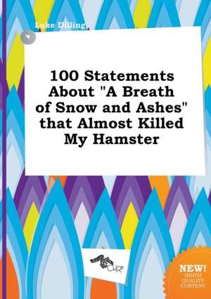 100 Statements about a Breath of Snow and Ashes That Almost Killed My Hamster de Luke Dilling