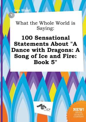 What the Whole World Is Saying: 100 Sensational Statements about a Dance with Dragons: A Song of Ice and Fire: Book 5 de Leo Blunt