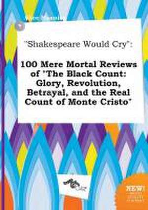 Shakespeare Would Cry: 100 Mere Mortal Reviews of the Black Count: Glory, Revolution, Betrayal, and the Real Count of Monte Cristo de Alice Manning