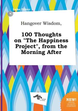 Hangover Wisdom, 100 Thoughts on the Happiness Project, from the Morning After de Luke Silver