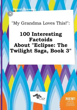 My Grandma Loves This!: 100 Interesting Factoids about Eclipse: The Twilight Saga, Book 3 de Daniel Bressing