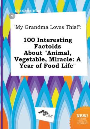 My Grandma Loves This!: 100 Interesting Factoids about Animal, Vegetable, Miracle: A Year of Food Life de Charlotte Ifing