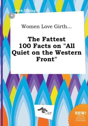 Women Love Girth... the Fattest 100 Facts on All Quiet on the Western Front de Jack Dilling