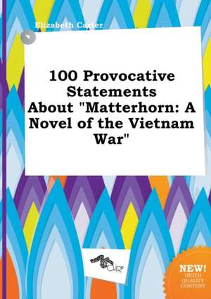 100 Provocative Statements about Matterhorn: A Novel of the Vietnam War de Elizabeth Carter