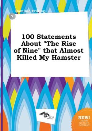 100 Statements about the Rise of Nine That Almost Killed My Hamster de Dominic Frilling