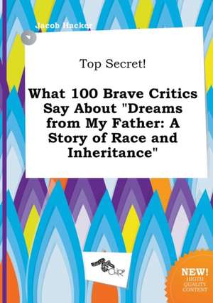 Top Secret! What 100 Brave Critics Say about Dreams from My Father: A Story of Race and Inheritance de Jacob Hacker