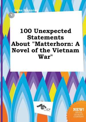 100 Unexpected Statements about Matterhorn: A Novel of the Vietnam War de Luke Manning