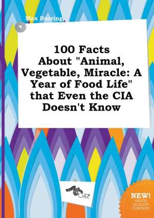 100 Facts about Animal, Vegetable, Miracle: A Year of Food Life That Even the CIA Doesn't Know de Max Burring