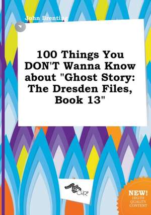 100 Things You Don't Wanna Know about Ghost Story: The Dresden Files, Book 13 de John Brenting