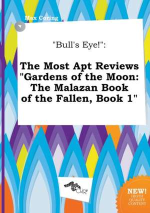 Bull's Eye!: The Most Apt Reviews Gardens of the Moon: The Malazan Book of the Fallen, Book 1 de Max Coring