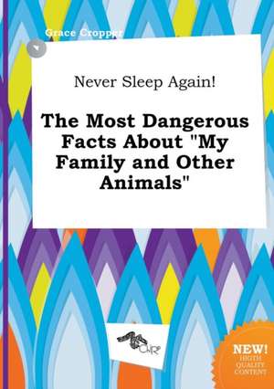 Never Sleep Again! the Most Dangerous Facts about My Family and Other Animals de Grace Cropper