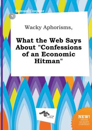 Wacky Aphorisms, What the Web Says about Confessions of an Economic Hitman de Samuel Cropper