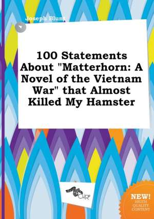 100 Statements about Matterhorn: A Novel of the Vietnam War That Almost Killed My Hamster de Joseph Blunt