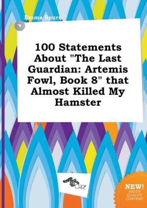 100 Statements about the Last Guardian: Artemis Fowl, Book 8 That Almost Killed My Hamster de Emma Spurr