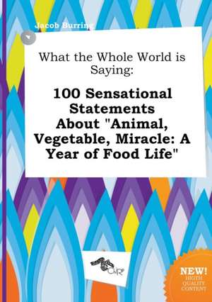 What the Whole World Is Saying: 100 Sensational Statements about Animal, Vegetable, Miracle: A Year of Food Life de Jacob Burring