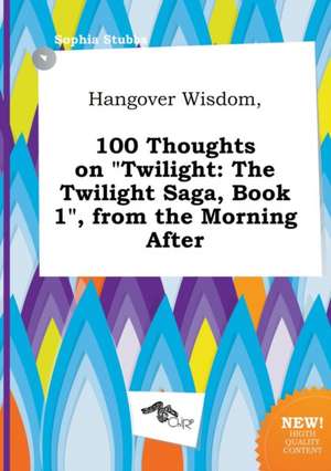 Hangover Wisdom, 100 Thoughts on Twilight: The Twilight Saga, Book 1, from the Morning After de Sophia Stubbs