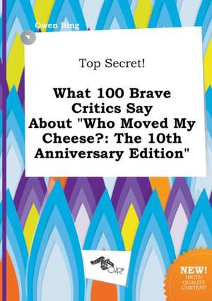 Top Secret! What 100 Brave Critics Say about Who Moved My Cheese?: The 10th Anniversary Edition de Owen Bing