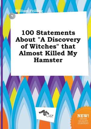 100 Statements about a Discovery of Witches That Almost Killed My Hamster de William Frilling