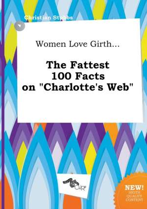 Women Love Girth... the Fattest 100 Facts on Charlotte's Web de Christian Stubbs