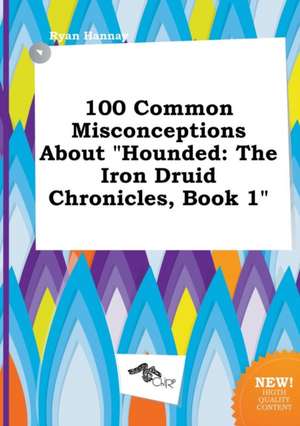 100 Common Misconceptions about Hounded: The Iron Druid Chronicles, Book 1 de Ryan Hannay