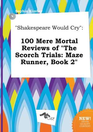 Shakespeare Would Cry: 100 Mere Mortal Reviews of the Scorch Trials: Maze Runner, Book 2 de Sophia Kimber