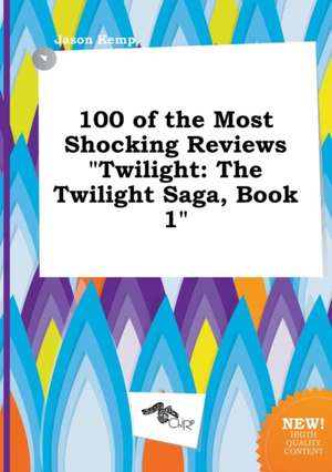 100 of the Most Shocking Reviews Twilight: The Twilight Saga, Book 1 de Jason Kemp