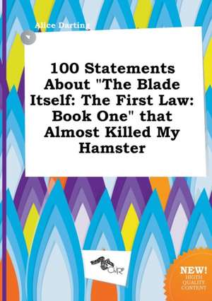 100 Statements about the Blade Itself: The First Law: Book One That Almost Killed My Hamster de Alice Darting