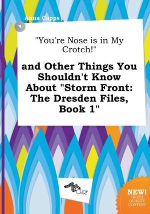 You're Nose Is in My Crotch! and Other Things You Shouldn't Know about Storm Front: The Dresden Files, Book 1 de Anna Capps