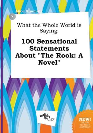 What the Whole World Is Saying: 100 Sensational Statements about the Rook: A Novel de Alice Rimming