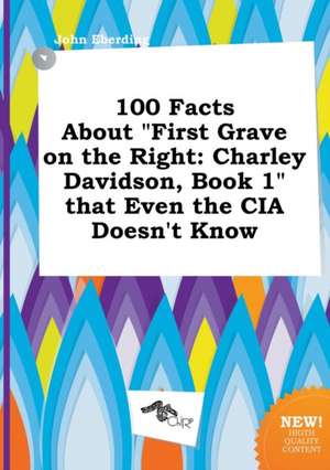 100 Facts about First Grave on the Right: Charley Davidson, Book 1 That Even the CIA Doesn't Know de John Eberding