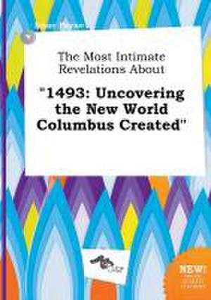 The Most Intimate Revelations about 1493: Uncovering the New World Columbus Created de Isaac Payne