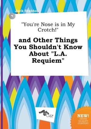 You're Nose Is in My Crotch! and Other Things You Shouldn't Know about L.A. Requiem de Jack Stubbs