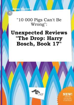 10 000 Pigs Can't Be Wrong: Unexpected Reviews the Drop: Harry Bosch, Book 17 de Anna Hacker