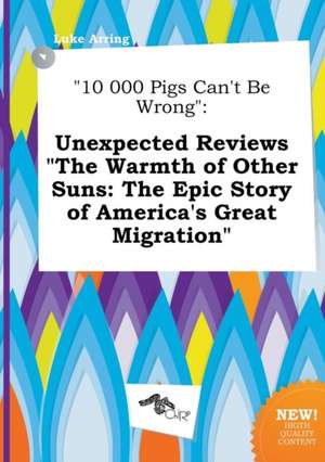 10 000 Pigs Can't Be Wrong: Unexpected Reviews the Warmth of Other Suns: The Epic Story of America's Great Migration de Luke Arring