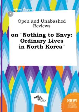 Open and Unabashed Reviews on Nothing to Envy: Ordinary Lives in North Korea de Adam Capps