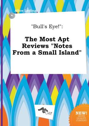 Bull's Eye!: The Most Apt Reviews Notes from a Small Island de Alice Leding