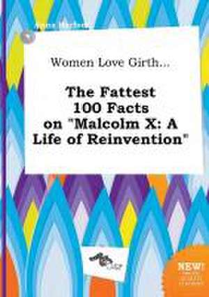 Women Love Girth... the Fattest 100 Facts on Malcolm X: A Life of Reinvention de Anna Harfoot