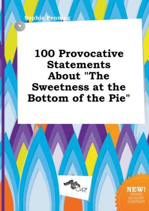 100 Provocative Statements about the Sweetness at the Bottom of the Pie de Sophia Penning