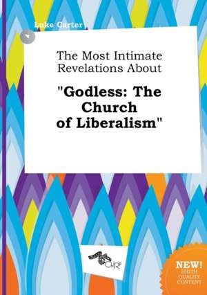 The Most Intimate Revelations about Godless: The Church of Liberalism de Luke Carter