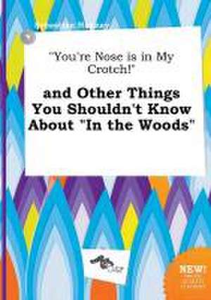 You're Nose Is in My Crotch! and Other Things You Shouldn't Know about in the Woods de Sebastian Hannay