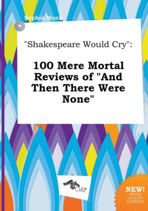 Shakespeare Would Cry: 100 Mere Mortal Reviews of and Then There Were None de Sophia Monk