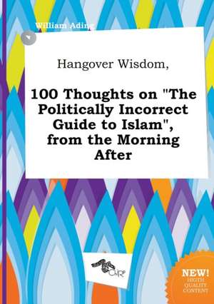 Hangover Wisdom, 100 Thoughts on the Politically Incorrect Guide to Islam, from the Morning After de William Ading