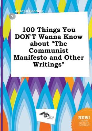 100 Things You Don't Wanna Know about the Communist Manifesto and Other Writings de Joseph Seeding